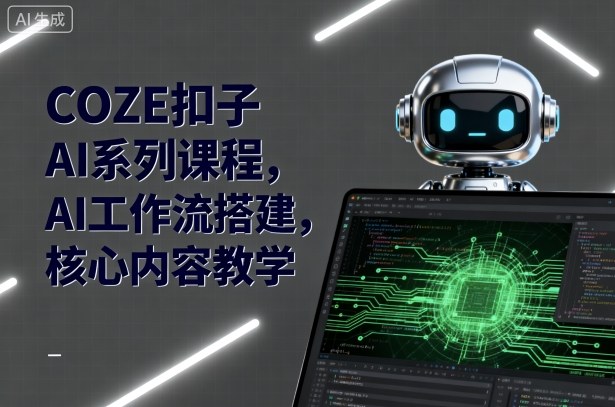 COZE扣子AI系列课程，AI工作流搭建，核心内容教学-云创网