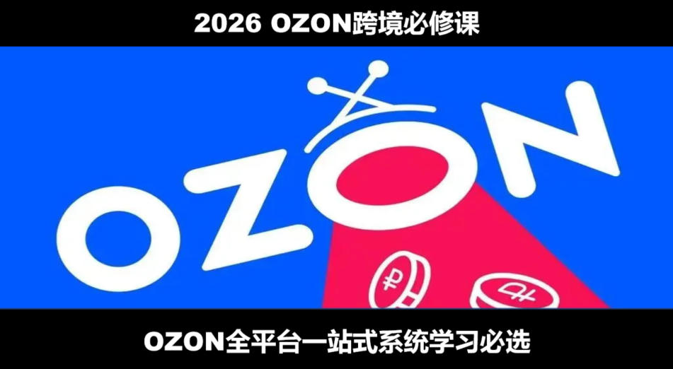 2026最新OZON全流程运营实操跨境电商平台教程，OZON全流程一站式系统学习必修课，从开店到跟卖到精铺-云创网