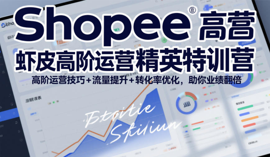 Shopee虾皮高阶运营精英特训营，高阶运营技巧+流量提升+转化率优化，助你业绩翻倍-云创网
