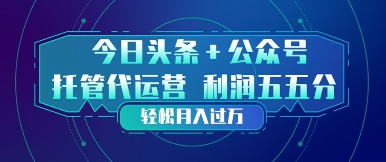 今日头条+公众号双重代运营模式，每天花费十分钟发布，单日稳定变现3张+【揭秘】-云创网