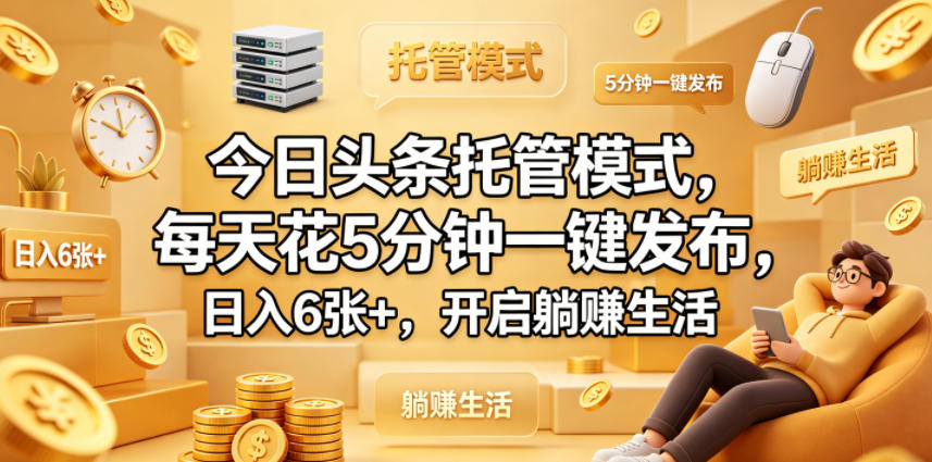 今日头条托管模式，每天花5分钟一键发布，日入6张+，开启躺賺生活【揭秘】-云创网