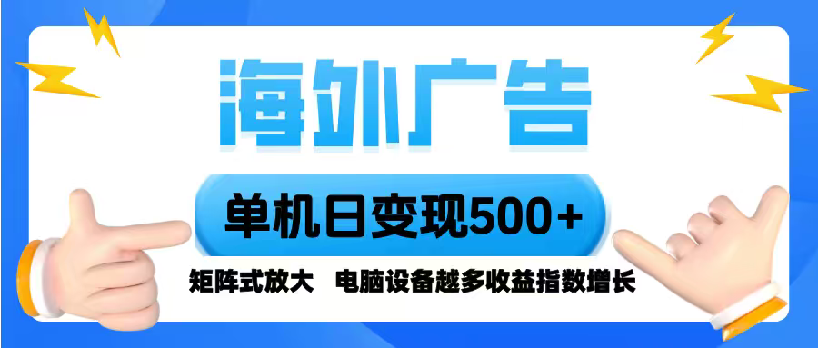 海外广告 单机单日变现500+ 脚本全自动操作，设备越多，收益翻倍，小白...-云创网
