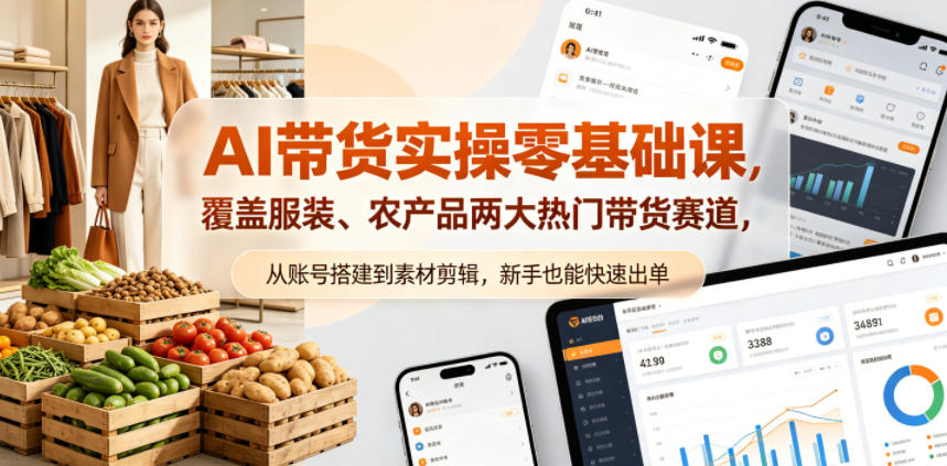 AI带货实操零基础课，覆盖服装、农产品两大热门带货赛道，从账号搭建到素材剪辑，新手也能快速出单-云创网