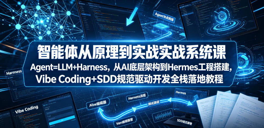 智能体从原理到实战系统课Agent=LLM+Harness，从AI底层架构到Hermes工程搭建，Vibe Coding+SDD规范驱动开发全栈落地教程-云创网