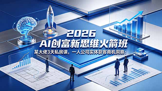 2026 AI 创富新思维火箭班：某大佬3天私房课，一人公司实体获客商机洞察-云创网