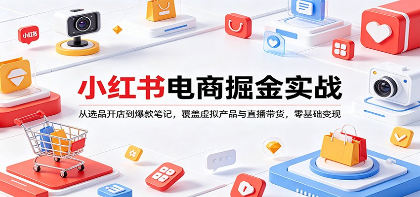 小红书电商掘金实战：从选品开店到爆款笔记，覆盖虚拟产品与直播带货，零基础变现-云创网