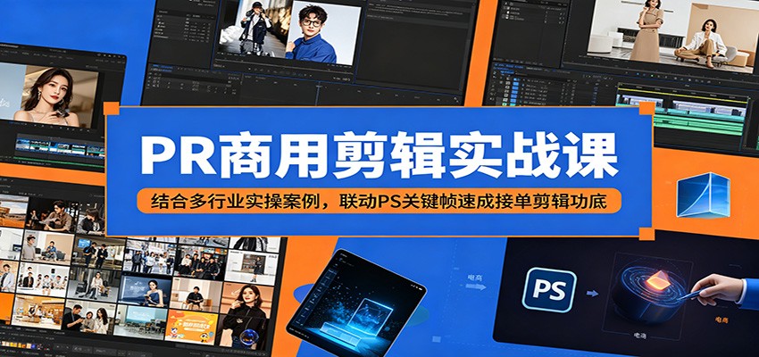 PR商用剪辑实战课：结合多行业实操案例，联动PS关键帧速成接单剪辑功底-云创网