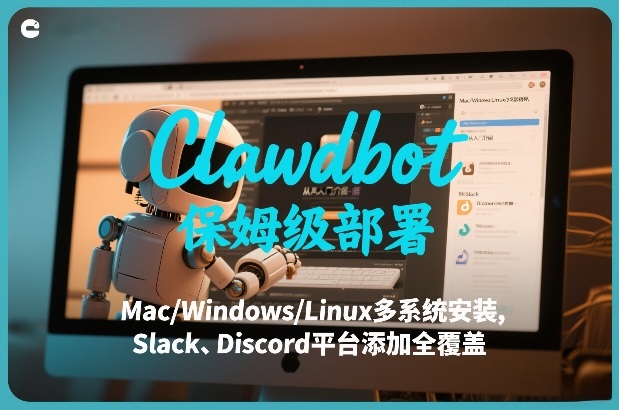 Clawdbot保姆级部署，从入门介绍、Mac/Windows/Linux多系统安装，到Slack、Discord平台添加全覆盖-云创网