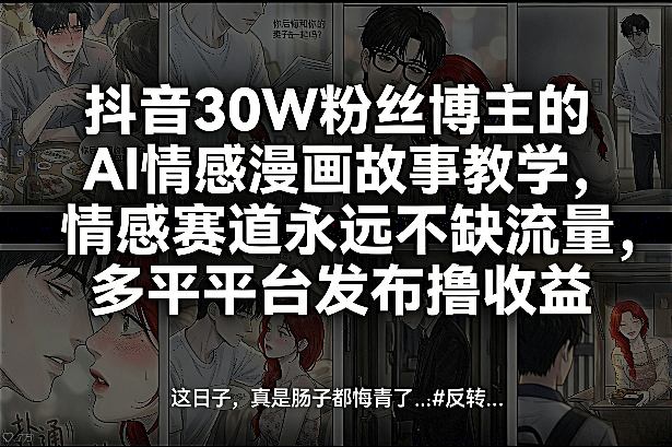 抖音30W粉丝博主的AI情感漫画故事教学，情感赛道永远不缺流量，多平台发布撸收益！-云创网