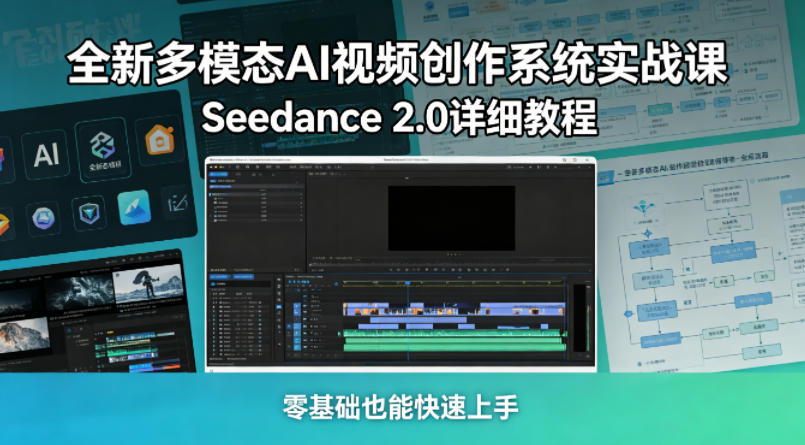 全新多模态AI视频创作系统实战课，Seedance 2.0详细教程，零基础也能快速上手-云创网