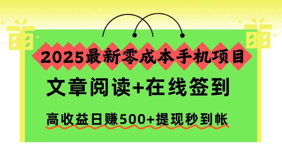 2025最新零成本手机项目，文章阅读+在线签到，高收益日赚500+提现秒到帐-云创网
