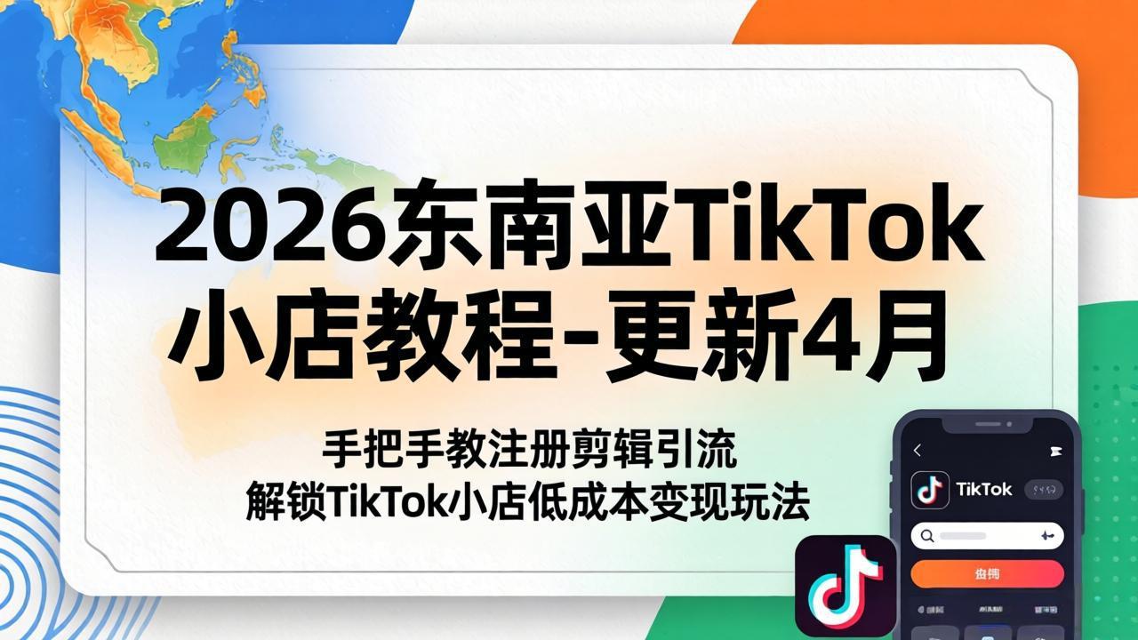 2026东南亚TikTok小店教程-更新4月，手把手教注册剪辑引流，解锁TikTok小店低成本变现玩法-云创网
