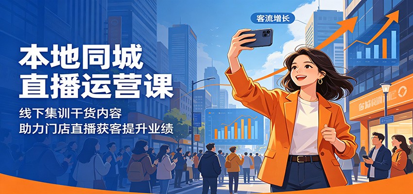 本地同城直播运营课：线下集训干货内容，助力门店直播获客提升业绩-云创网