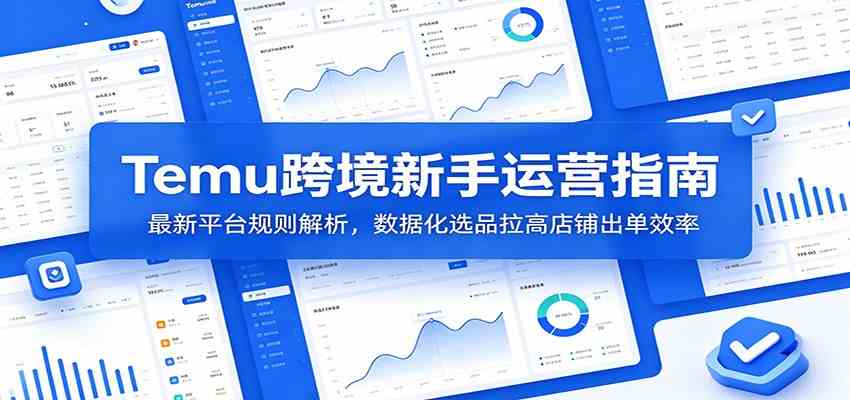 Temu跨境新手运营指南：最新平台规则解析，数据化选品拉高店铺出单效率-云创网