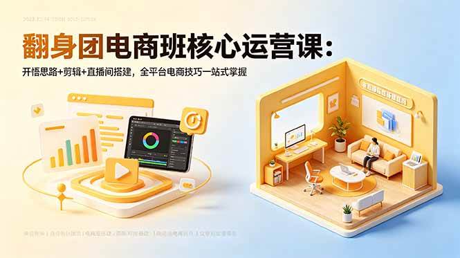 （18701期）翻身团电商班核心运营课：开悟思路+剪辑+直播间搭建，全平台电商技巧一站式掌握-云创网