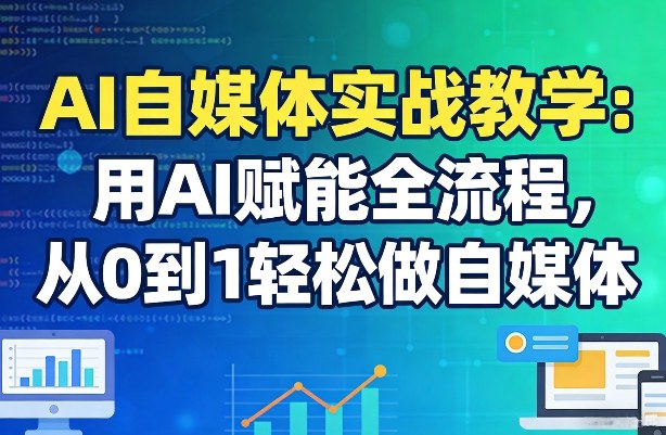 AI自媒体实战教学：用AI赋能全流程，从0到1轻松做自媒体-云创网