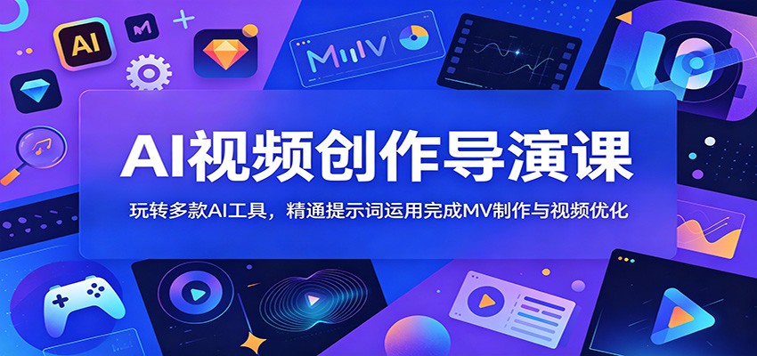 AI视频创作导演课：玩转多款AI工具，精通提示词运用完成MV制作与视频优化-云创网