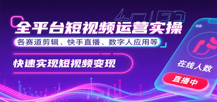 全平台短视频运营实操，各赛道剪辑、快手直播、数字人应用等，快速实现短视频变现-云创网