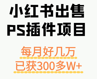 小红书出售PS插件项目，每月都收入好几万，长期操作已获利300多W+-云创网