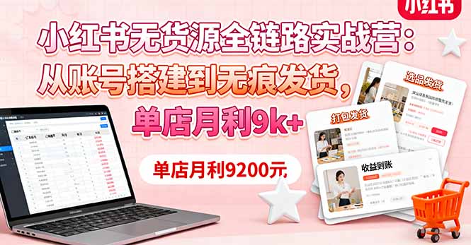 小红书无货源全链路实战营：从账号搭建到无痕发货，单店月利9k+-云创网