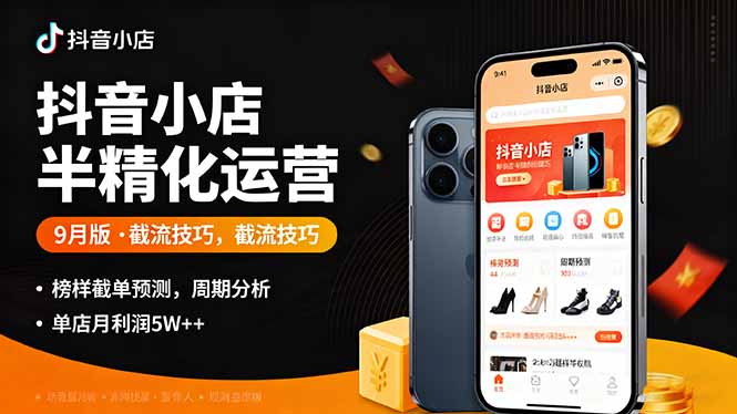 抖音小店半精细化运营9月版，截流技巧,榜单预判,周期分析，单店月利润5w+-云创网