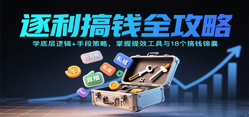 逐利搞钱全攻略：学底层逻辑+手段策略，掌握提效工具与18个搞钱锦囊-云创网