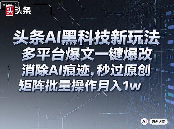 头条AI黑科技新玩法，多平台爆文一键爆改，消除AI痕迹，秒过原创，矩阵批量操作月入1w+【揭秘】-云创网