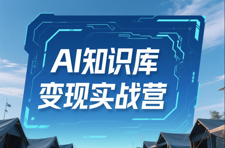 AI知识库变现实战营，不会做产品？不会变现？不会做内容？这一套，让你马上能卖+未来能做-云创网