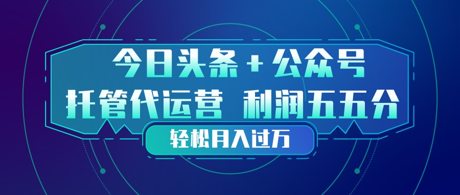 头条加公众号 托管代运营 利润分成模式 轻松月入过万-云创网
