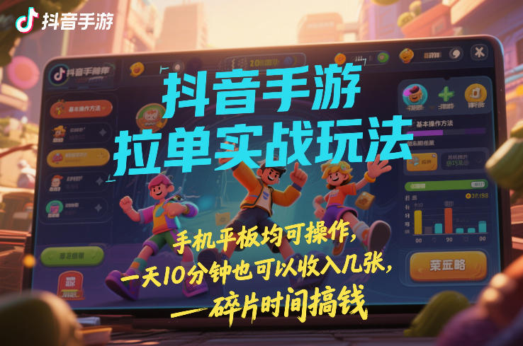 抖音手游拉单实战玩法，手机平板均可操作，一天10分钟也可以收入几张，碎片时间搞钱【揭秘】-云创网