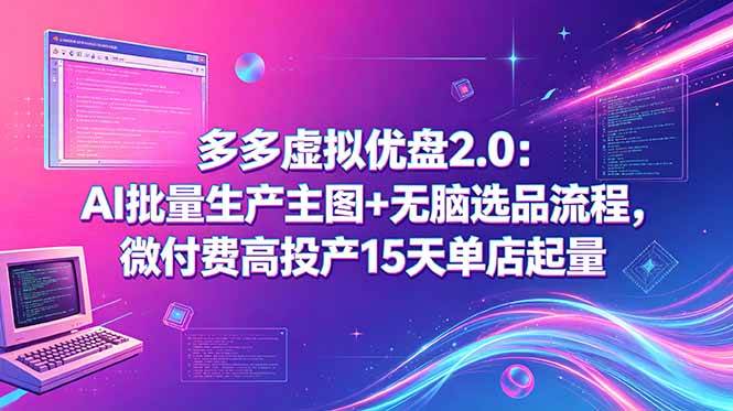 （18696期）多多虚拟优盘2.0：AI批量生产主图+无脑选品流程，微付费高投产15天单店起量-云创网