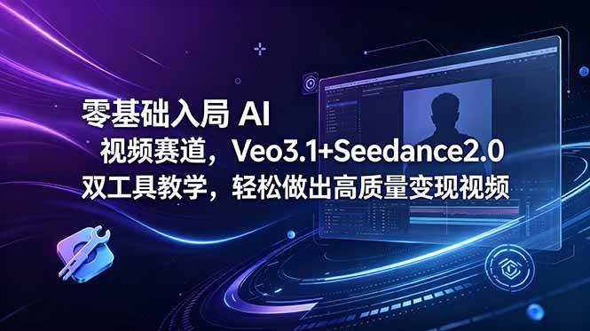 （18771期）零基础入局 AI 视频赛道，Veo3.1+Seedance2.0 双工具教学，轻松做出高质量变现视频-云创网