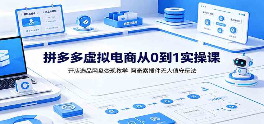 拼多多虚拟电商从0到1实操课：开店选品网盘变现教学，阿奇索插件无人值守玩法-云创网