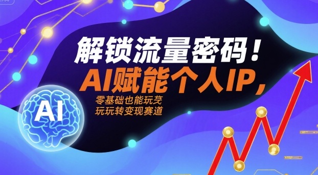 解锁流量密码！AI赋能个人IP，零基础也能玩转变现赛道-云创网
