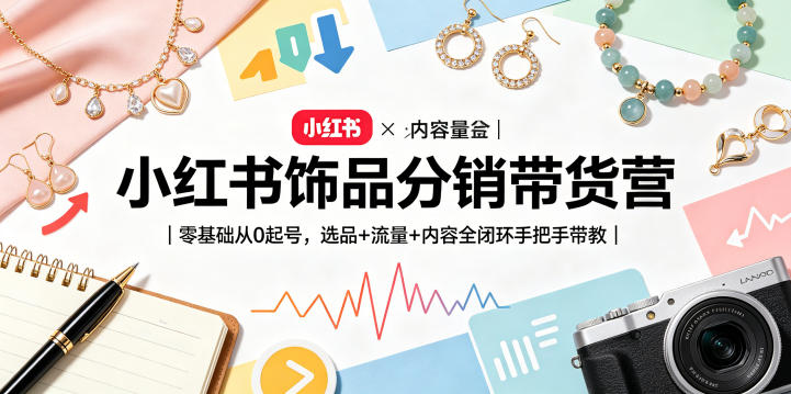 小红书饰品分销带货营｜零基础从0起号，选品+流量+内容全闭环手把手带教-云创网