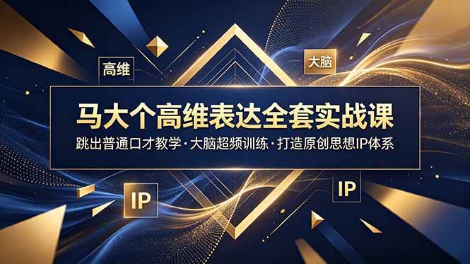 （18970期）马大个高维表达全套实战课，跳出普通口才教学，大脑超频训练打造原创思想IP体系-云创网