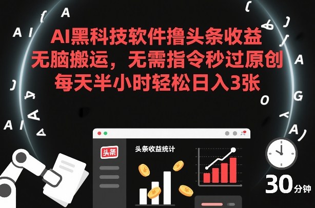AI黑科技软件撸头条收益，无脑搬运，无需指令秒过原创，每天半小时轻松日入3张【揭秘】-云创网