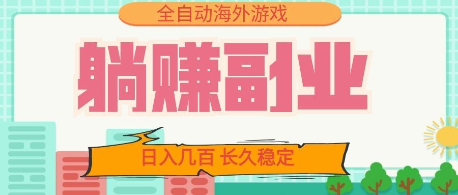 全自动海外游戏躺赚副业：日入几百，长久稳定，小白可操作！-云创网