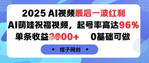 2025AI视频最后一波红利，AI萌娃祝福视频，起号率高达96%，单条收益1k+，0基础可做-云创网