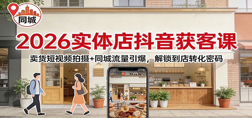 2026实体店抖音获客：卖货短视频拍摄+同城流量引爆，解锁到店转化密码-云创网