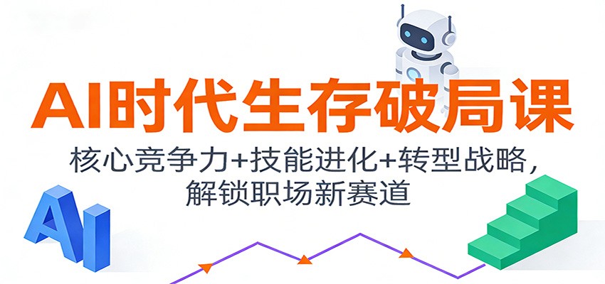 AI时代生存破局课：核心竞争力+技能进化+转型战略，解锁职场新赛道-云创网