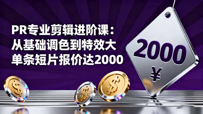 PR专业剪辑进阶课：从基础调色到特效大片的进阶技能，单条短片报价达2000-云创网