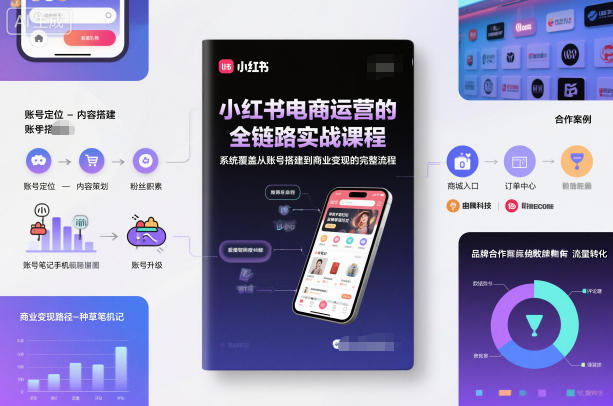 小红书电商运营的全链路实战课程，系统覆盖从账号搭建到商业变现的完整流程-云创网
