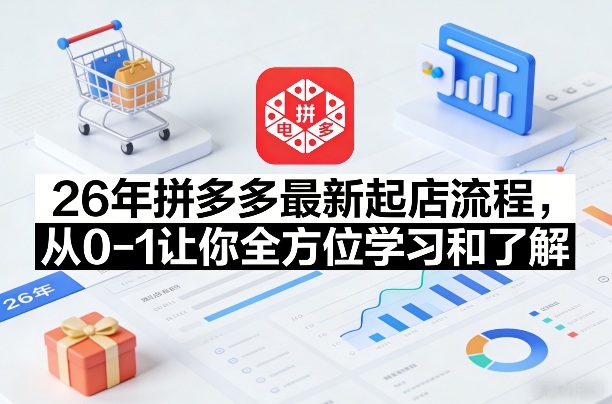 26年拼多多最新起店流程，从0-1让你全方位学习和了解（07月28日更新）-云创网