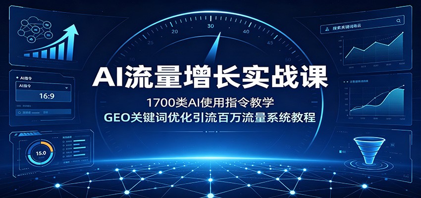 AI流量增长实战课：1700类AI使用指令教学，GEO关键词优化引流百万流量系统教程-云创网