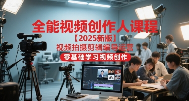 全能视频创作人课程【2025新版】视频拍摄剪辑编导运营，零基础学习视频创作(更新)-云创网