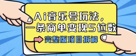 Ai音乐号玩法，多平台几十万粉，一条商单变现5位数，完整版项目拆解-云创网