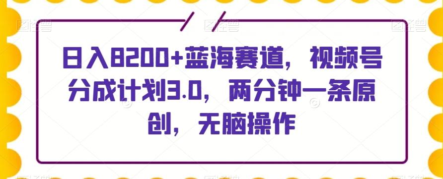 日入8200+蓝海赛道，视频号分成计划3.0，两分钟一条原创，无脑操作-云创网