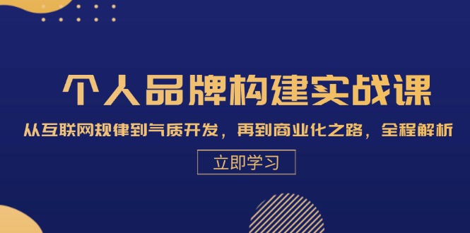 个人品牌构建实战课：从互联网规律到气质开发，再到商业化之路，全程解析-云创网