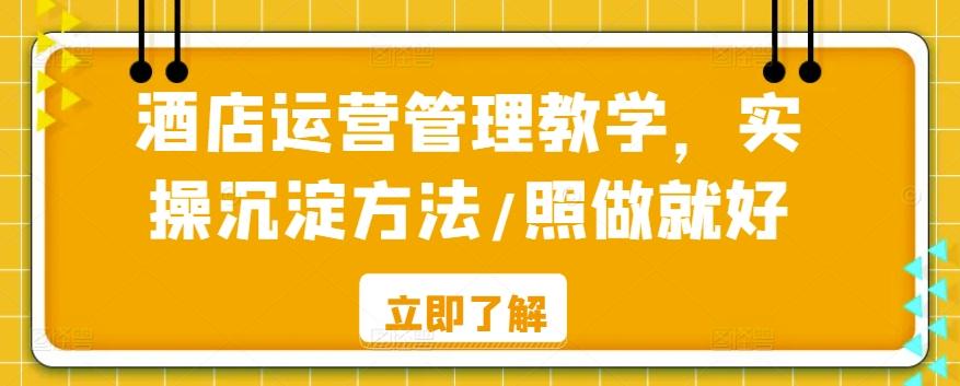 酒店运营管理教学，实操沉淀方法/照做就好-云创网